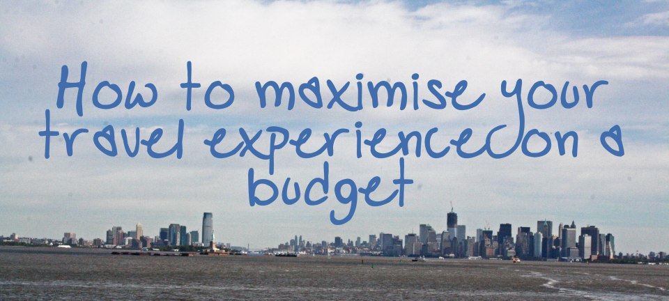 HOW TO MAXIMISE YOUR TRAVEL EXPERIENCE ON A BUDGET 